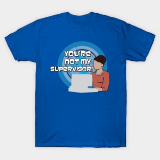 You're NOT my Supervisor! T-Shirt